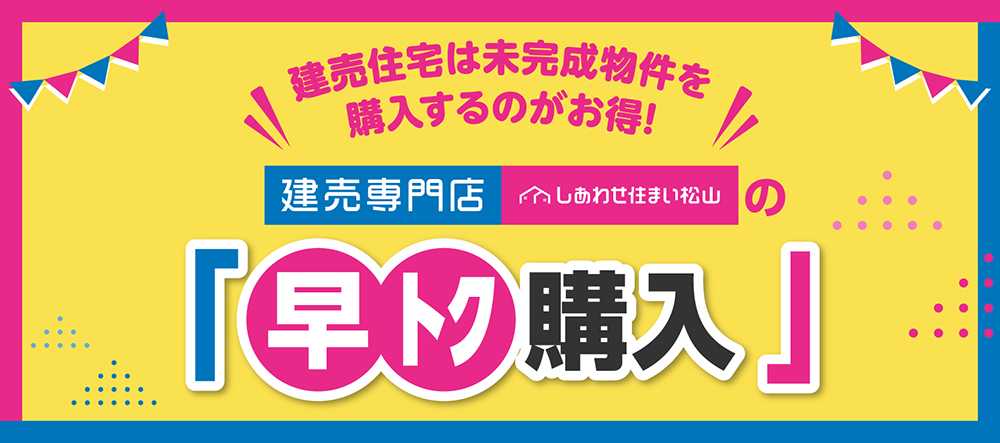 建売専門店しあわせ住まい松山の早トク購入がおすすめ