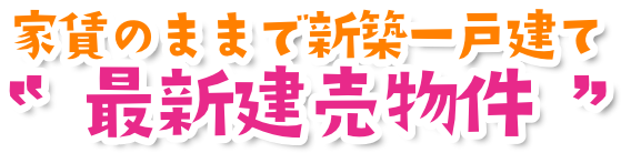 家賃のままで新築一戸建て　最新建売物件